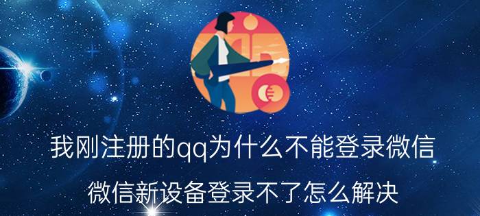 我刚注册的qq为什么不能登录微信 微信新设备登录不了怎么解决？